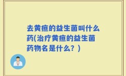 去黄疸的益生菌叫什么药(治疗黄疸的益生菌药物名是什么？)