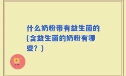 什么奶粉带有益生菌的(含益生菌的奶粉有哪些？)