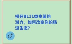 揭开BL11益生菌的潜力，如何改变你的肠道生态？