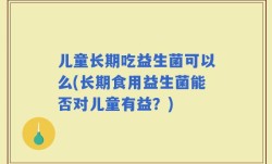 儿童长期吃益生菌可以么(长期食用益生菌能否对儿童有益？)