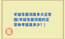 羊益生菌浓度多少正常值(羊益生菌浓度的正常参考值是多少？)