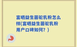 富晒益生菌驼乳粉怎么样(富晒益生菌驼乳粉用户口碑如何？)