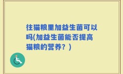 往猫粮里加益生菌可以吗(加益生菌能否提高猫粮的营养？)