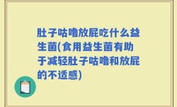 肚子咕噜放屁吃什么益生菌(食用益生菌有助于减轻肚子咕噜和放屁的不适感)