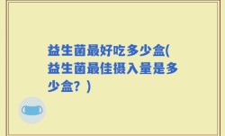 益生菌最好吃多少盒(益生菌最佳摄入量是多少盒？)
