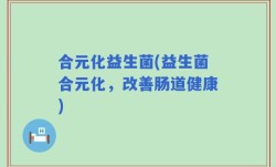 合元化益生菌(益生菌合元化，改善肠道健康)