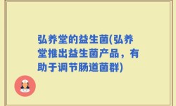 弘养堂的益生菌(弘养堂推出益生菌产品，有助于调节肠道菌群)