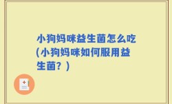 小狗妈咪益生菌怎么吃(小狗妈咪如何服用益生菌？)