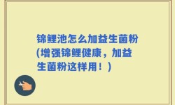 锦鲤池怎么加益生菌粉(增强锦鲤健康，加益生菌粉这样用！)