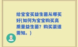 给宝宝买益生菌从哪买好(如何为宝宝购买高质量益生菌？购买渠道需知。)