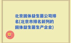 北京固体益生菌公司排名(北京市排名前列的固体益生菌生产企业)