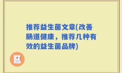 推荐益生菌文章(改善肠道健康，推荐几种有效的益生菌品牌)