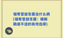 福宥堂益生菌治什么病(福宥堂益生菌：缓解肠道不适的有效选择)
