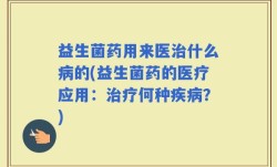 益生菌药用来医治什么病的(益生菌药的医疗应用：治疗何种疾病？)