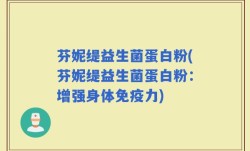 芬妮缇益生菌蛋白粉(芬妮缇益生菌蛋白粉：增强身体免疫力)