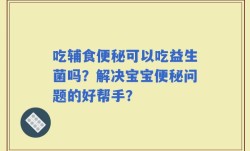 吃辅食便秘可以吃益生菌吗？解决宝宝便秘问题的好帮手？