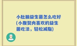 小肚腩益生菌怎么吃好(小腹赘肉喜欢的益生菌吃法，轻松减脂)