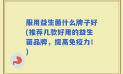 服用益生菌什么牌子好(推荐几款好用的益生菌品牌，提高免疫力！)