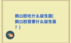 鹅口腔吃什么益生菌(鹅口腔需要什么益生菌？)