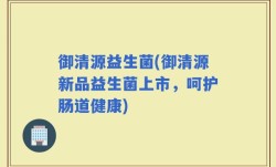 御清源益生菌(御清源新品益生菌上市，呵护肠道健康)