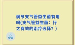 调节支气管益生菌有用吗(支气管益生菌：行之有效的治疗选择？)