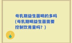 母乳期益生菌喝的多吗(母乳期喝益生菌需要控制饮用量吗？)