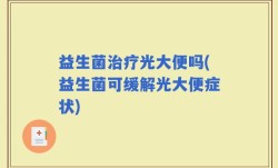 益生菌治疗光大便吗(益生菌可缓解光大便症状)