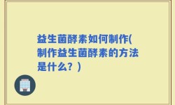 益生菌酵素如何制作(制作益生菌酵素的方法是什么？)