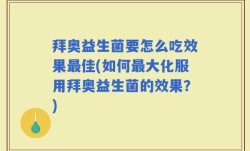 拜奥益生菌要怎么吃效果最佳(如何最大化服用拜奥益生菌的效果？)