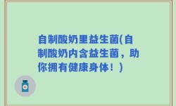 自制酸奶里益生菌(自制酸奶内含益生菌，助你拥有健康身体！)