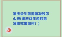 肇庆益生菌抑菌凝胶怎么样(肇庆益生菌抑菌凝胶效果如何？)