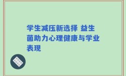 学生减压新选择 益生菌助力心理健康与学业表现