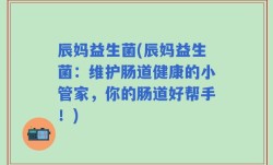 辰妈益生菌(辰妈益生菌：维护肠道健康的小管家，你的肠道好帮手！)