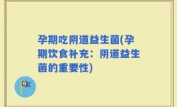孕期吃阴道益生菌(孕期饮食补充：阴道益生菌的重要性)