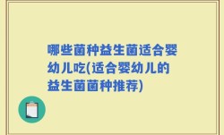 哪些菌种益生菌适合婴幼儿吃(适合婴幼儿的益生菌菌种推荐)