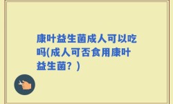康叶益生菌成人可以吃吗(成人可否食用康叶益生菌？)