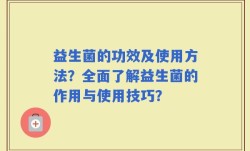 益生菌的功效及使用方法？全面了解益生菌的作用与使用技巧？