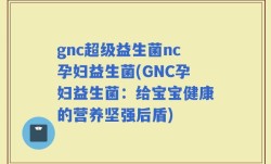 gnc超级益生菌nc孕妇益生菌(GNC孕妇益生菌：给宝宝健康的营养坚强后盾)