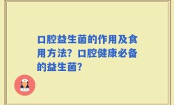口腔益生菌的作用及食用方法？口腔健康必备的益生菌？