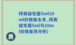 拜奥益生菌5ml10ml价格差太多_拜奥益生菌5ml与10ml价格差异分析)