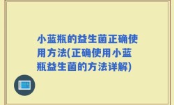 小蓝瓶的益生菌正确使用方法(正确使用小蓝瓶益生菌的方法详解)