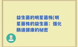 益生菌的明星菌株(明星菌株的益生菌：强化肠道健康的秘密