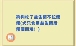 狗狗吃了益生菌不拉便便(犬只食用益生菌后便便困难！)