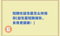短期吃益生菌怎么样保存(益生菌短期保存，食用更健康！)