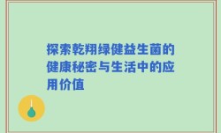 探索乾翔绿健益生菌的健康秘密与生活中的应用价值