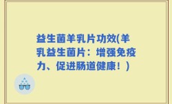 益生菌羊乳片功效(羊乳益生菌片：增强免疫力、促进肠道健康！)
