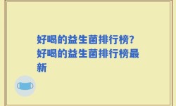 好喝的益生菌排行榜？好喝的益生菌排行榜最新