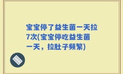 宝宝停了益生菌一天拉7次(宝宝停吃益生菌一天，拉肚子频繁)