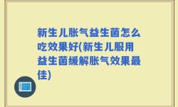 新生儿胀气益生菌怎么吃效果好(新生儿服用益生菌缓解胀气效果最佳)