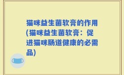 猫咪益生菌软膏的作用(猫咪益生菌软膏：促进猫咪肠道健康的必需品)